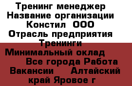 Тренинг менеджер › Название организации ­ Констил, ООО › Отрасль предприятия ­ Тренинги › Минимальный оклад ­ 38 000 - Все города Работа » Вакансии   . Алтайский край,Яровое г.